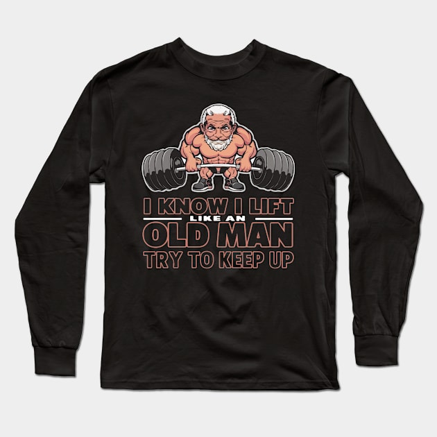 I Know I Lift Like An Old Man Long Sleeve T-Shirt by SPIRITY